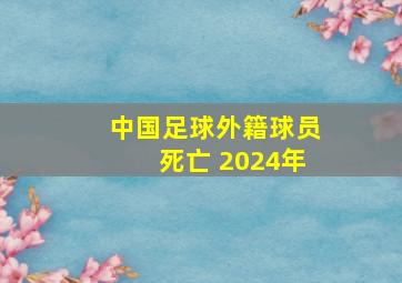 中国足球外籍球员死亡 2024年